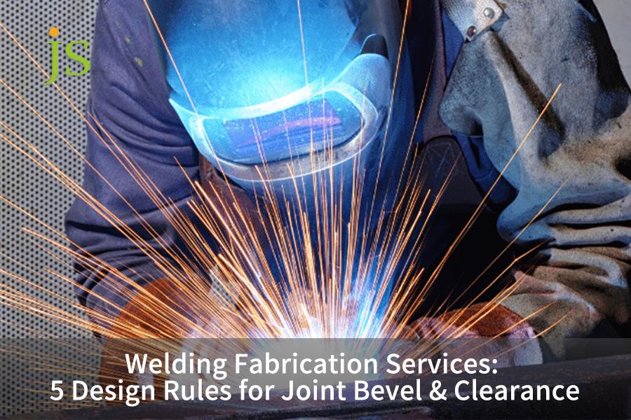 Welding Fabrication Services: 5 Design Rules for Joint Bevel & Clearance